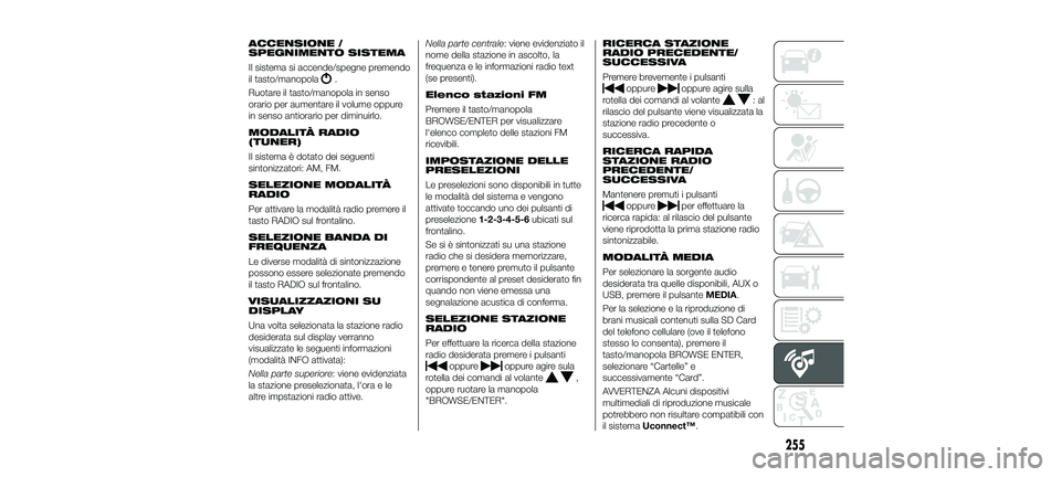 FIAT 500X 2018 Libretto Uso Manutenzione (in Italian) ACCENSIONE /
SPEGNIMENTO SISTEMA
Il sistema si accende/spegne premendo
il tasto/manopola
.
Ruotare il tasto/manopola in senso
orario per aumentare il volume oppure
in senso antiorario per diminuirlo.
FIAT 500X 2018 Libretto Uso Manutenzione (in Italian) ACCENSIONE /
SPEGNIMENTO SISTEMA
Il sistema si accende/spegne premendo
il tasto/manopola
.
Ruotare il tasto/manopola in senso
orario per aumentare il volume oppure
in senso antiorario per diminuirlo.