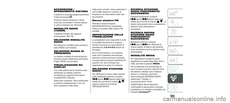 FIAT 500X 2018  Libretto Uso Manutenzione (in Italian) ACCENSIONE /
SPEGNIMENTO SISTEMA
Il sistema si accende/spegne premendo
il tasto/manopola
.
Ruotare il tasto/manopola in senso
orario per aumentare il volume oppure
in senso antiorario per diminuirlo.
