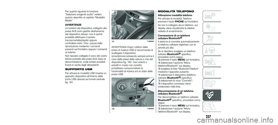 FIAT 500X 2018  Libretto Uso Manutenzione (in Italian) Per quanto riguarda la funzione
"Selezione sorgente audio" vedere
quanto descritto al capitolo "Modalità
Media".
AVVERTENZE
Le funzioni del dispositivo collegato alla
presa AUX sono g