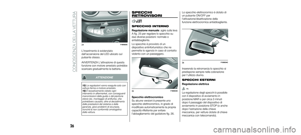 FIAT 500X 2018  Libretto Uso Manutenzione (in Italian) L'inserimento è evidenziato
dall'accensione del LED ubicato sul
pulsante stesso.
AVVERTENZA L'attivazione di questa
funzione con motore arrestato potrebbe
scaricare gradualmente la batter