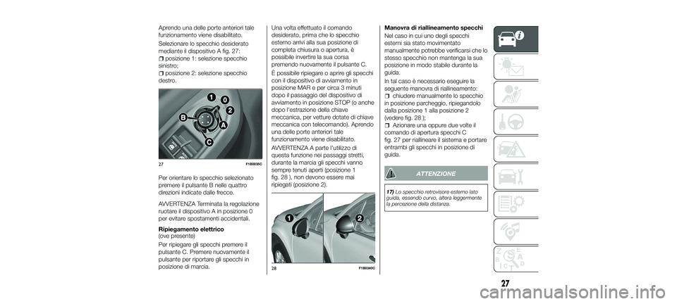 FIAT 500X 2018 Libretto Uso Manutenzione (in Italian) Aprendo una delle porte anteriori tale
funzionamento viene disabilitato.
Selezionare lo specchio desiderato
mediante il dispositivo A fig. 27:
posizione 1: selezione specchio
sinistro;
posizione 2: se FIAT 500X 2018 Libretto Uso Manutenzione (in Italian) Aprendo una delle porte anteriori tale
funzionamento viene disabilitato.
Selezionare lo specchio desiderato
mediante il dispositivo A fig. 27:
posizione 1: selezione specchio
sinistro;
posizione 2: se