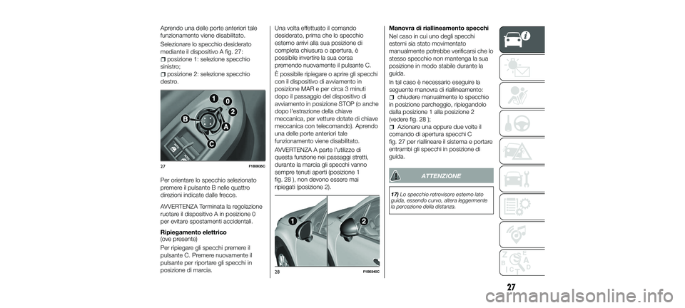 FIAT 500X 2018  Libretto Uso Manutenzione (in Italian) Aprendo una delle porte anteriori tale
funzionamento viene disabilitato.
Selezionare lo specchio desiderato
mediante il dispositivo A fig. 27:
posizione 1: selezione specchio
sinistro;
posizione 2: se