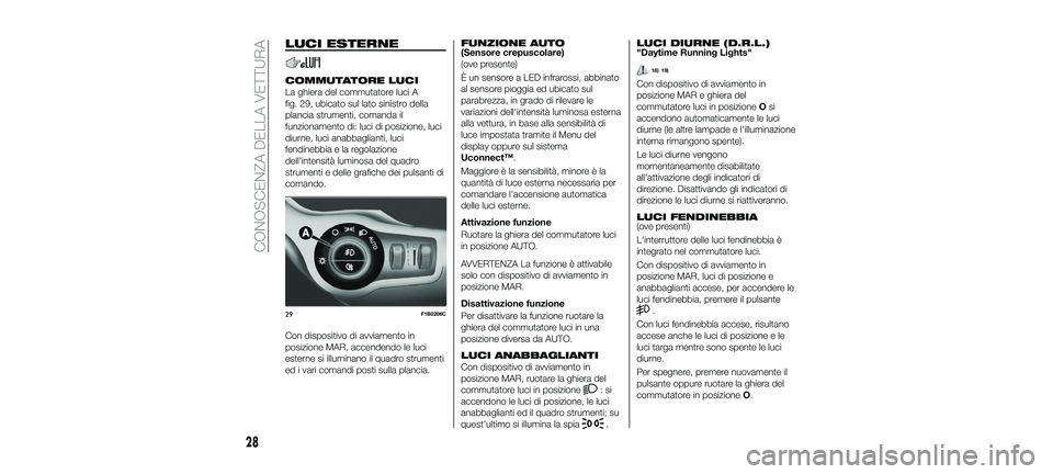 FIAT 500X 2018 Libretto Uso Manutenzione (in Italian) LUCI ESTERNE
COMMUTATORE LUCI
La ghiera del commutatore luci A
fig. 29, ubicato sul lato sinistro della
plancia strumenti, comanda il
funzionamento di: luci di posizione, luci
diurne, luci anabbaglian FIAT 500X 2018 Libretto Uso Manutenzione (in Italian) LUCI ESTERNE
COMMUTATORE LUCI
La ghiera del commutatore luci A
fig. 29, ubicato sul lato sinistro della
plancia strumenti, comanda il
funzionamento di: luci di posizione, luci
diurne, luci anabbaglian