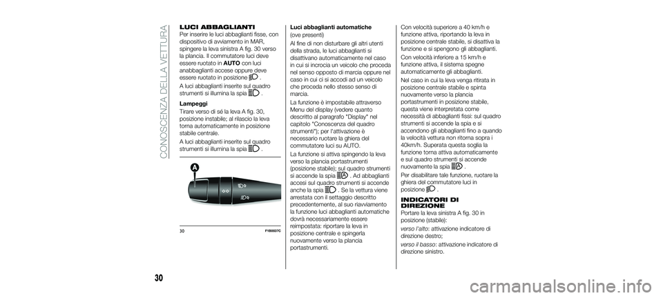 FIAT 500X 2018  Libretto Uso Manutenzione (in Italian) LUCI ABBAGLIANTI
Per inserire le luci abbaglianti fisse, con
dispositivo di avviamento in MAR,
spingere la leva sinistra A fig. 30 verso
la plancia. Il commutatore luci deve
essere ruotato inAUTOcon l