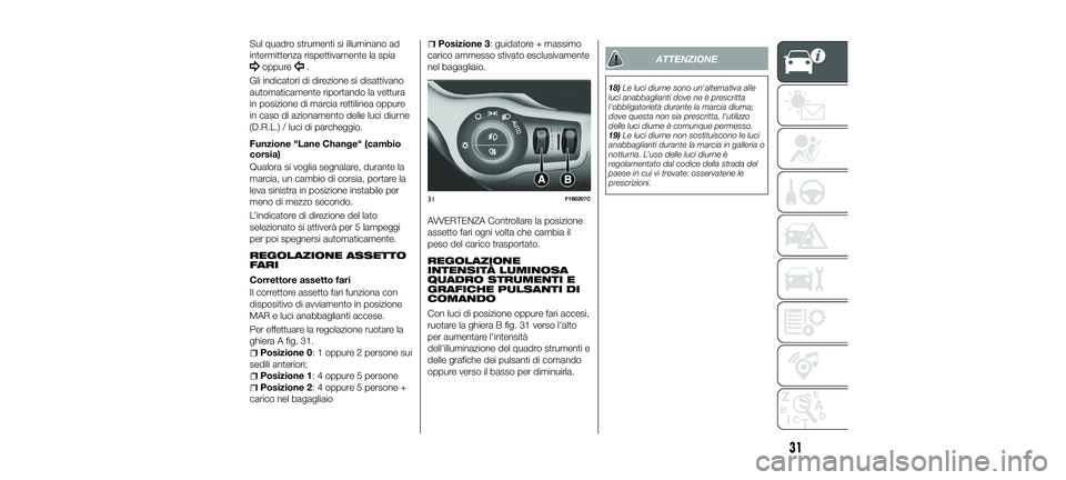 FIAT 500X 2018  Libretto Uso Manutenzione (in Italian) Sul quadro strumenti si illuminano ad
intermittenza rispettivamente la spia
oppure.
Gli indicatori di direzione si disattivano
automaticamente riportando la vettura
in posizione di marcia rettilinea o