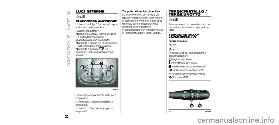 FIAT 500X 2018 Libretto Uso Manutenzione (in Italian) LUCI INTERNE
PLAFONIERA ANTERIORE
L'interruttore A fig. 32 accende/spegne
le lampade della plafoniera.
Posizioni interruttore A:
posizione centrale: le lampade B ed
E si accendono/spengono
all' FIAT 500X 2018 Libretto Uso Manutenzione (in Italian) LUCI INTERNE
PLAFONIERA ANTERIORE
L'interruttore A fig. 32 accende/spegne
le lampade della plafoniera.
Posizioni interruttore A:
posizione centrale: le lampade B ed
E si accendono/spengono
all'