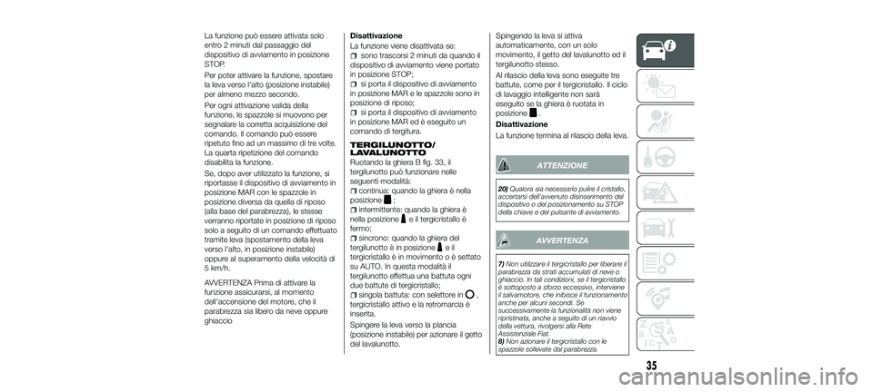 FIAT 500X 2018  Libretto Uso Manutenzione (in Italian) La funzione può essere attivata solo
entro 2 minuti dal passaggio del
dispositivo di avviamento in posizione
STOP.
Per poter attivare la funzione, spostare
la leva verso l'alto (posizione instabi