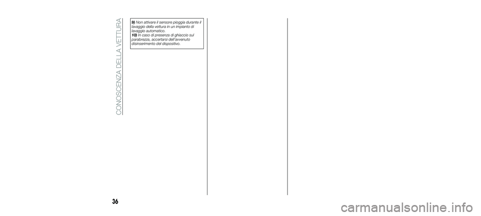 FIAT 500X 2018  Libretto Uso Manutenzione (in Italian) 9)Non attivare il sensore pioggia durante il
lavaggio della vettura in un impianto di
lavaggio automatico.
10) In caso di presenza di ghiaccio sul
parabrezza, accertarsi dell'avvenuto
disinserimen