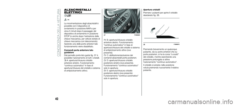 FIAT 500X 2018  Libretto Uso Manutenzione (in Italian) ALZACRISTALLI
ELETTRICI
21)
La movimentazione degli alzacristalli è
possibile con il dispositivo di
avviamento in posizione MAR e per
circa 3 minuti dopo il passaggio del
dispositivo di avviamento in