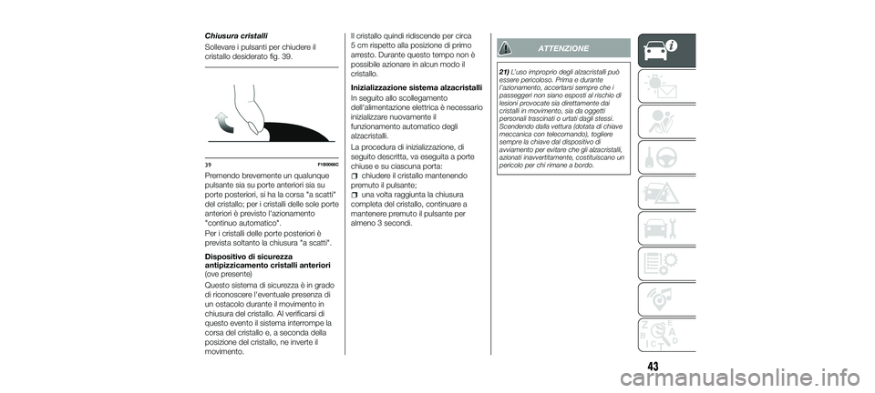 FIAT 500X 2018  Libretto Uso Manutenzione (in Italian) Chiusura cristalli
Sollevare i pulsanti per chiudere il
cristallo desiderato fig. 39.
Premendo brevemente un qualunque
pulsante sia su porte anteriori sia su
porte posteriori, si ha la corsa "a sc