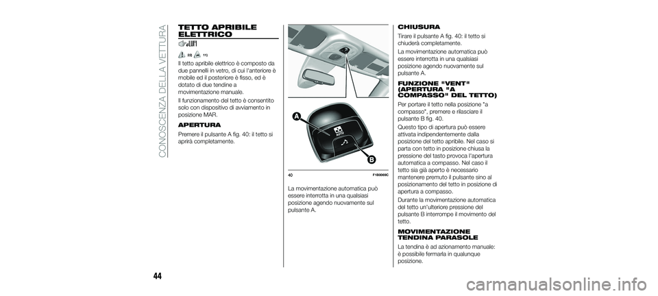 FIAT 500X 2018  Libretto Uso Manutenzione (in Italian) TETTO APRIBILE
ELETTRICO
22)11)
Il tetto apribile elettrico è composto da
due pannelli in vetro, di cui l'anteriore è
mobile ed il posteriore è fisso, ed è
dotato di due tendine a
movimentazio