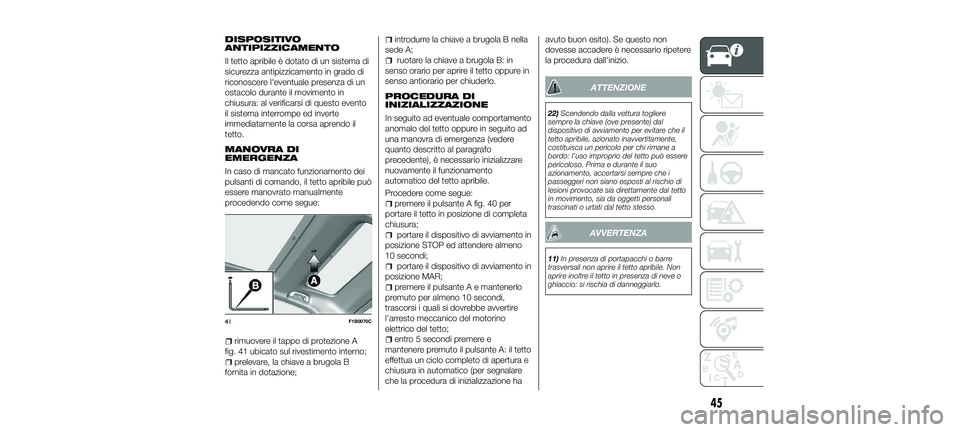 FIAT 500X 2018  Libretto Uso Manutenzione (in Italian) DISPOSITIVO
ANTIPIZZICAMENTO
Il tetto apribile è dotato di un sistema di
sicurezza antipizzicamento in grado di
riconoscere l'eventuale presenza di un
ostacolo durante il movimento in
chiusura: a