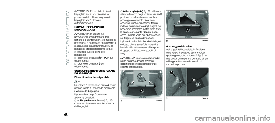 FIAT 500X 2018  Libretto Uso Manutenzione (in Italian) AVVERTENZA Prima di richiudere il
bagagliaio accertarsi di essere in
possesso della chiave, in quanto il
bagagliaio verrà bloccato
automaticamente.
INIZIALIZZAZIONE
BAGAGLIAIO
AVVERTENZA In seguito a