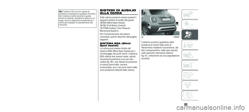 FIAT 500X 2018  Libretto Uso Manutenzione (in Italian) 59)Il sistema TSC non è in grado di
arrestare la sbandata di qualsiasi rimorchio.
Se il sistema si attiva durante la guida,
ridurre la velocità, arrestare la vettura in un
luogo sicuro e sistemare c