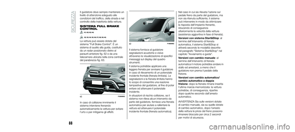 FIAT 500X 2018 Libretto Uso Manutenzione (in Italian) Il guidatore deve sempre mantenere un
livello di attenzione adeguato alle
condizioni del traffico, della strada e nel
controllo della traiettoria della vettura.
SISTEMA FULL BRAKE
CONTROL
61) 62) 63) FIAT 500X 2018 Libretto Uso Manutenzione (in Italian) Il guidatore deve sempre mantenere un
livello di attenzione adeguato alle
condizioni del traffico, della strada e nel
controllo della traiettoria della vettura.
SISTEMA FULL BRAKE
CONTROL
61) 62) 63)