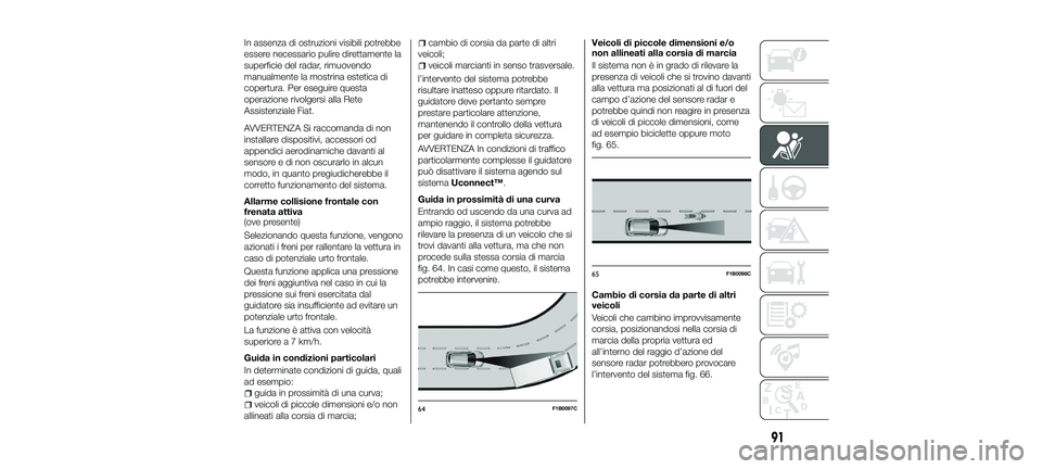 FIAT 500X 2018 Libretto Uso Manutenzione (in Italian) In assenza di ostruzioni visibili potrebbe
essere necessario pulire direttamente la
superficie del radar, rimuovendo
manualmente la mostrina estetica di
copertura. Per eseguire questa
operazione rivol FIAT 500X 2018 Libretto Uso Manutenzione (in Italian) In assenza di ostruzioni visibili potrebbe
essere necessario pulire direttamente la
superficie del radar, rimuovendo
manualmente la mostrina estetica di
copertura. Per eseguire questa
operazione rivol