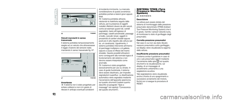 FIAT 500X 2018  Libretto Uso Manutenzione (in Italian) Veicoli marcianti in senso
trasversale
Il sistema potrebbe temporaneamente
reagire ad un veicolo che attraversasse
il raggio d'azione del sensore radar,
marciando in senso trasversale fig. 67.
Avv