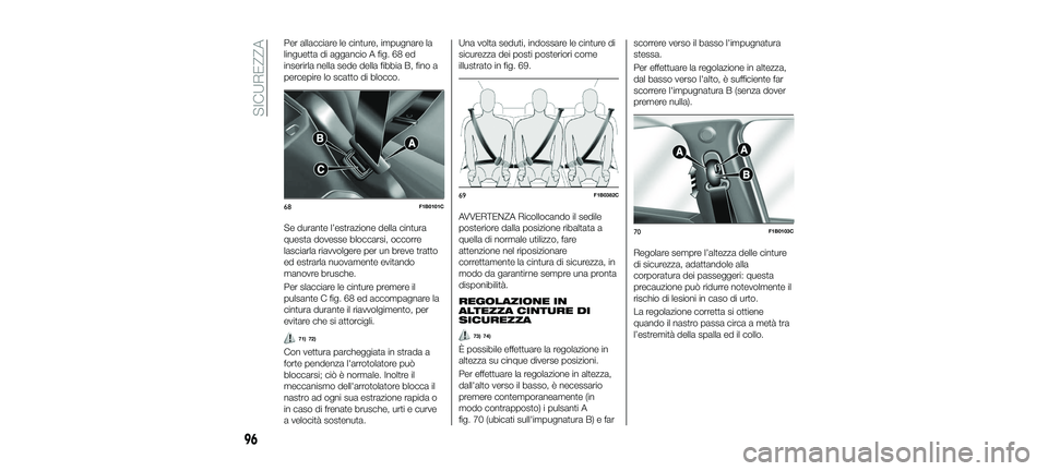 FIAT 500X 2018 Libretto Uso Manutenzione (in Italian) Per allacciare le cinture, impugnare la
linguetta di aggancio A fig. 68 ed
inserirla nella sede della fibbia B, fino a
percepire lo scatto di blocco.
Se durante l’estrazione della cintura
questa dov FIAT 500X 2018 Libretto Uso Manutenzione (in Italian) Per allacciare le cinture, impugnare la
linguetta di aggancio A fig. 68 ed
inserirla nella sede della fibbia B, fino a
percepire lo scatto di blocco.
Se durante l’estrazione della cintura
questa dov