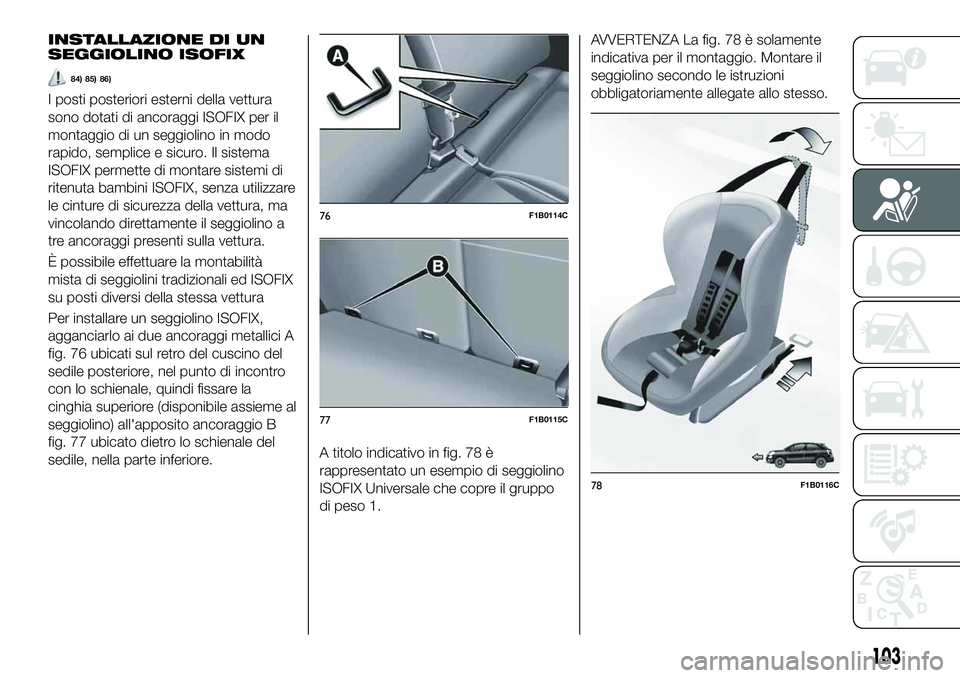 FIAT 500X 2019 Libretto Uso Manutenzione (in Italian) INSTALLAZIONE DI UN
SEGGIOLINO ISOFIX
84) 85) 86)
I posti posteriori esterni della vettura
sono dotati di ancoraggi ISOFIX per il
montaggio di un seggiolino in modo
rapido, semplice e sicuro. Il siste FIAT 500X 2019 Libretto Uso Manutenzione (in Italian) INSTALLAZIONE DI UN
SEGGIOLINO ISOFIX
84) 85) 86)
I posti posteriori esterni della vettura
sono dotati di ancoraggi ISOFIX per il
montaggio di un seggiolino in modo
rapido, semplice e sicuro. Il siste