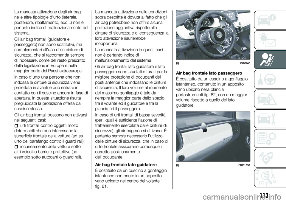 FIAT 500X 2019 Libretto Uso Manutenzione (in Italian) La mancata attivazione degli air bag
nelle altre tipologie d'urto (laterale,
posteriore, ribaltamento, ecc...) non è
pertanto indice di malfunzionamento del
sistema.
Gli air bag frontali (guidato FIAT 500X 2019 Libretto Uso Manutenzione (in Italian) La mancata attivazione degli air bag
nelle altre tipologie d'urto (laterale,
posteriore, ribaltamento, ecc...) non è
pertanto indice di malfunzionamento del
sistema.
Gli air bag frontali (guidato