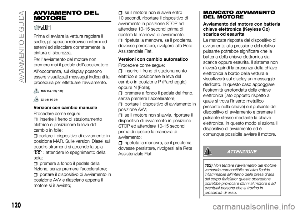 FIAT 500X 2019 Libretto Uso Manutenzione (in Italian) AVVIAMENTO DEL
MOTORE
Prima di avviare la vettura regolare il
sedile, gli specchi retrovisori interni ed
esterni ed allacciare correttamente la
cintura di sicurezza.
Per l'avviamento del motore no FIAT 500X 2019 Libretto Uso Manutenzione (in Italian) AVVIAMENTO DEL
MOTORE
Prima di avviare la vettura regolare il
sedile, gli specchi retrovisori interni ed
esterni ed allacciare correttamente la
cintura di sicurezza.
Per l'avviamento del motore no
