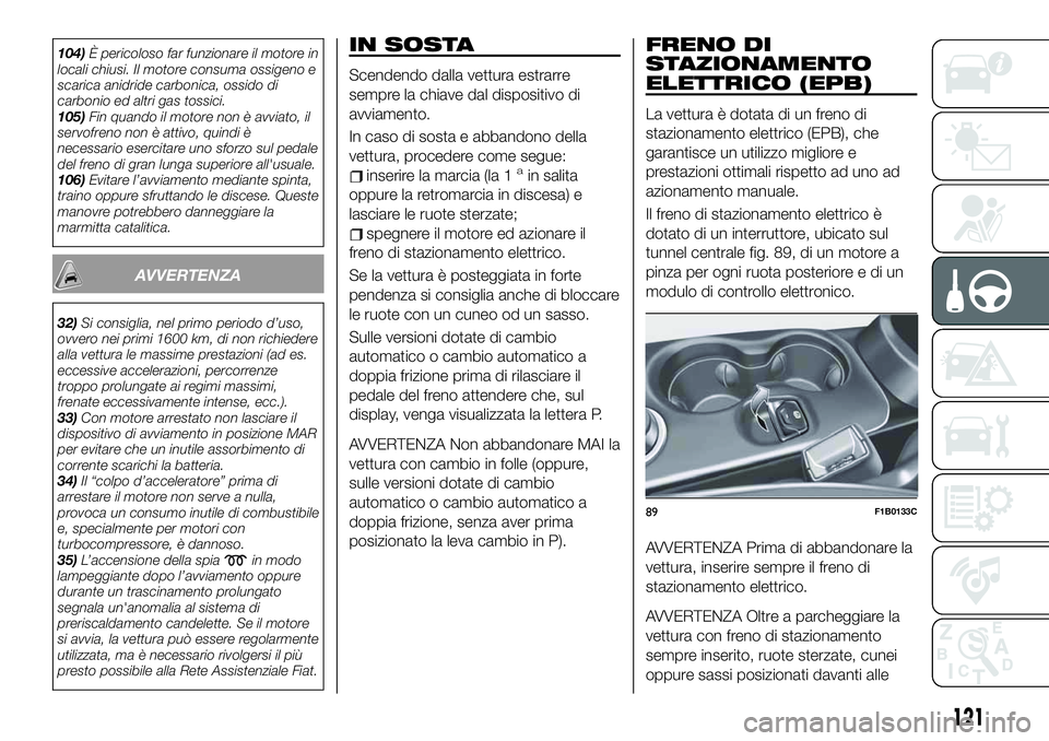 FIAT 500X 2019 Libretto Uso Manutenzione (in Italian) 104)È pericoloso far funzionare il motore in
locali chiusi. Il motore consuma ossigeno e
scarica anidride carbonica, ossido di
carbonio ed altri gas tossici.
105)Fin quando il motore non è avviato, FIAT 500X 2019 Libretto Uso Manutenzione (in Italian) 104)È pericoloso far funzionare il motore in
locali chiusi. Il motore consuma ossigeno e
scarica anidride carbonica, ossido di
carbonio ed altri gas tossici.
105)Fin quando il motore non è avviato,