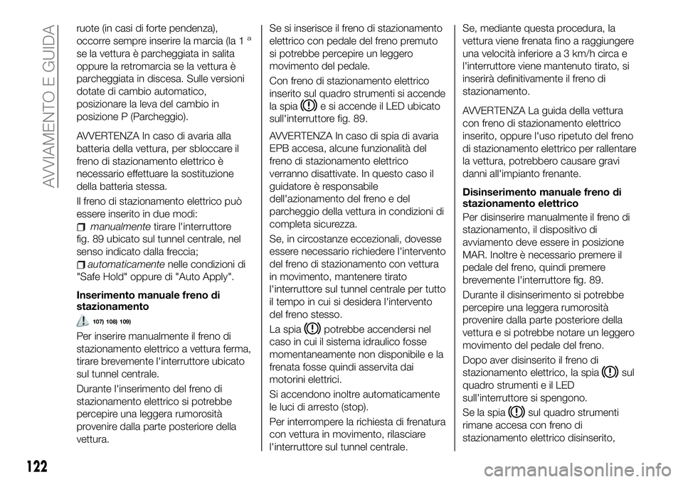 FIAT 500X 2019 Libretto Uso Manutenzione (in Italian) ruote (in casi di forte pendenza),
occorre sempre inserire la marcia (la 1a
se la vettura è parcheggiata in salita
oppure la retromarcia se la vettura è
parcheggiata in discesa. Sulle versioni
dotat FIAT 500X 2019 Libretto Uso Manutenzione (in Italian) ruote (in casi di forte pendenza),
occorre sempre inserire la marcia (la 1a
se la vettura è parcheggiata in salita
oppure la retromarcia se la vettura è
parcheggiata in discesa. Sulle versioni
dotat