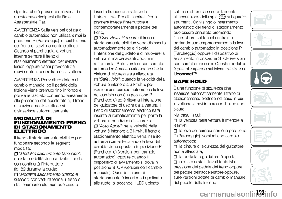 FIAT 500X 2019 Libretto Uso Manutenzione (in Italian) significa che è presente un'avaria: in
questo caso rivolgersi alla Rete
Assistenziale Fiat.
AVVERTENZA Sulle versioni dotate di
cambio automatico non utilizzare mai la
posizione P (Parcheggio) in FIAT 500X 2019 Libretto Uso Manutenzione (in Italian) significa che è presente un'avaria: in
questo caso rivolgersi alla Rete
Assistenziale Fiat.
AVVERTENZA Sulle versioni dotate di
cambio automatico non utilizzare mai la
posizione P (Parcheggio) in