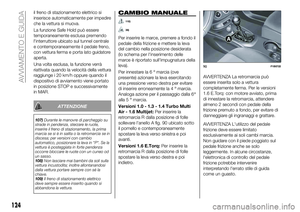 FIAT 500X 2019 Libretto Uso Manutenzione (in Italian) il freno di stazionamento elettrico si
inserisce automaticamente per impedire
che la vettura si muova.
La funzione Safe Hold può essere
temporaneamente esclusa premendo
l'interruttore ubicato sul FIAT 500X 2019 Libretto Uso Manutenzione (in Italian) il freno di stazionamento elettrico si
inserisce automaticamente per impedire
che la vettura si muova.
La funzione Safe Hold può essere
temporaneamente esclusa premendo
l'interruttore ubicato sul