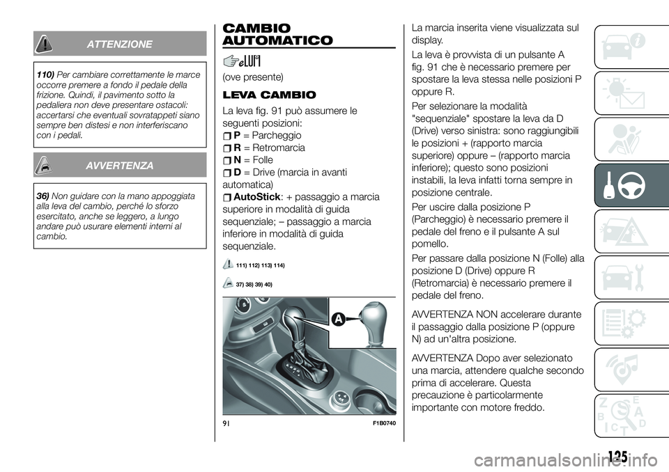 FIAT 500X 2019 Libretto Uso Manutenzione (in Italian) ATTENZIONE
110)Per cambiare correttamente le marce
occorre premere a fondo il pedale della
frizione. Quindi, il pavimento sotto la
pedaliera non deve presentare ostacoli:
accertarsi che eventuali sovr FIAT 500X 2019 Libretto Uso Manutenzione (in Italian) ATTENZIONE
110)Per cambiare correttamente le marce
occorre premere a fondo il pedale della
frizione. Quindi, il pavimento sotto la
pedaliera non deve presentare ostacoli:
accertarsi che eventuali sovr