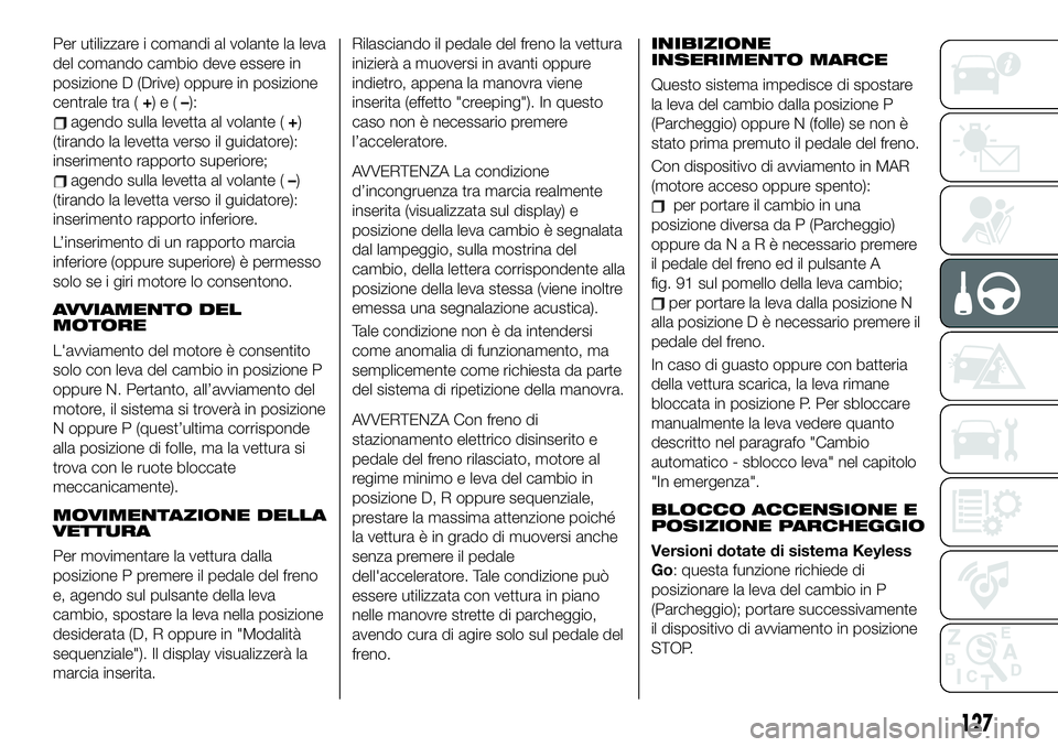 FIAT 500X 2019 Libretto Uso Manutenzione (in Italian) Per utilizzare i comandi al volante la leva
del comando cambio deve essere in
posizione D (Drive) oppure in posizione
centrale tra (+)e(–):
agendo sulla levetta al volante (+)
(tirando la levetta ve FIAT 500X 2019 Libretto Uso Manutenzione (in Italian) Per utilizzare i comandi al volante la leva
del comando cambio deve essere in
posizione D (Drive) oppure in posizione
centrale tra (+)e(–):
agendo sulla levetta al volante (+)
(tirando la levetta ve