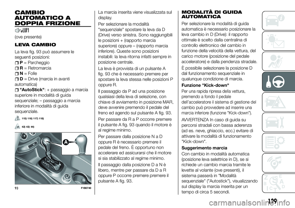 FIAT 500X 2019 Libretto Uso Manutenzione (in Italian) CAMBIO
AUTOMATICO A
DOPPIA FRIZIONE
(ove presente)
LEVA CAMBIO
La leva fig. 93 può assumere le
seguenti posizioni:
P= Parcheggio
R= Retromarcia
N= Folle
D= Drive (marcia in avanti
automatica)
"Au FIAT 500X 2019 Libretto Uso Manutenzione (in Italian) CAMBIO
AUTOMATICO A
DOPPIA FRIZIONE
(ove presente)
LEVA CAMBIO
La leva fig. 93 può assumere le
seguenti posizioni:
P= Parcheggio
R= Retromarcia
N= Folle
D= Drive (marcia in avanti
automatica)
"Au