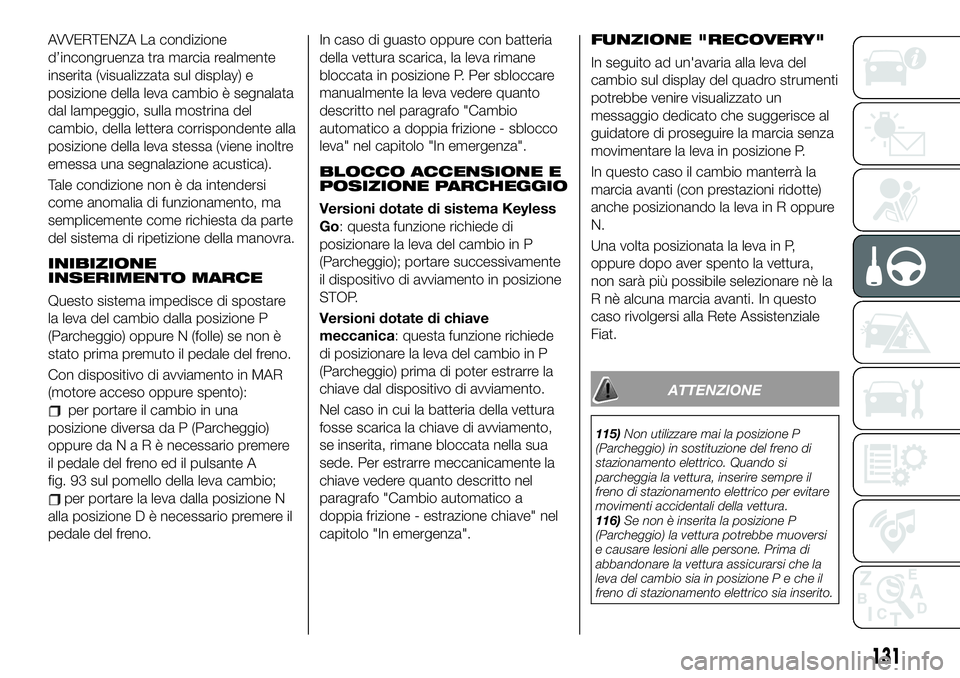 FIAT 500X 2019 Libretto Uso Manutenzione (in Italian) AVVERTENZA La condizione
d’incongruenza tra marcia realmente
inserita (visualizzata sul display) e
posizione della leva cambio è segnalata
dal lampeggio, sulla mostrina del
cambio, della lettera co FIAT 500X 2019 Libretto Uso Manutenzione (in Italian) AVVERTENZA La condizione
d’incongruenza tra marcia realmente
inserita (visualizzata sul display) e
posizione della leva cambio è segnalata
dal lampeggio, sulla mostrina del
cambio, della lettera co