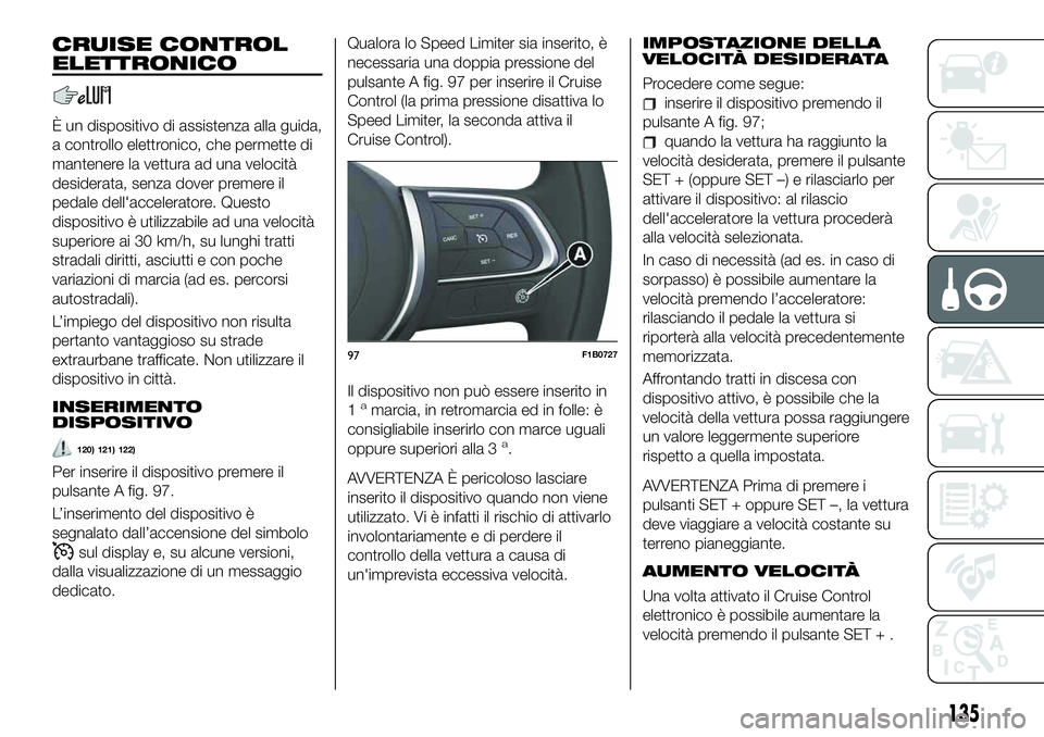 FIAT 500X 2019 Libretto Uso Manutenzione (in Italian) CRUISE CONTROL
ELETTRONICO
È un dispositivo di assistenza alla guida,
a controllo elettronico, che permette di
mantenere la vettura ad una velocità
desiderata, senza dover premere il
pedale dell' FIAT 500X 2019 Libretto Uso Manutenzione (in Italian) CRUISE CONTROL
ELETTRONICO
È un dispositivo di assistenza alla guida,
a controllo elettronico, che permette di
mantenere la vettura ad una velocità
desiderata, senza dover premere il
pedale dell'