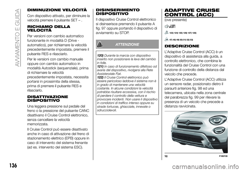 FIAT 500X 2019 Libretto Uso Manutenzione (in Italian) DIMINUZIONE VELOCITÀ
Con dispositivo attivato, per diminuire la
velocità premere il pulsante SET – .
RICHIAMO DELLA
VELOCITÀ
Per versioni con cambio automatico
funzionante in modalità D (Drive - FIAT 500X 2019 Libretto Uso Manutenzione (in Italian) DIMINUZIONE VELOCITÀ
Con dispositivo attivato, per diminuire la
velocità premere il pulsante SET – .
RICHIAMO DELLA
VELOCITÀ
Per versioni con cambio automatico
funzionante in modalità D (Drive -