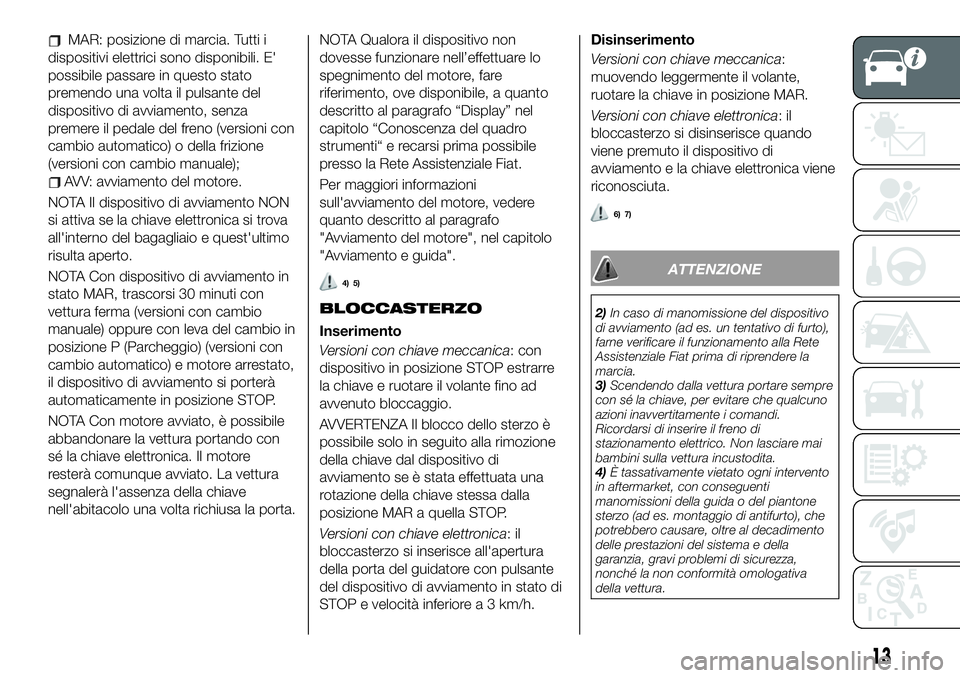FIAT 500X 2019 Libretto Uso Manutenzione (in Italian) MAR: posizione di marcia. Tutti i
dispositivi elettrici sono disponibili. E'
possibile passare in questo stato
premendo una volta il pulsante del
dispositivo di avviamento, senza
premere il pedale FIAT 500X 2019 Libretto Uso Manutenzione (in Italian) MAR: posizione di marcia. Tutti i
dispositivi elettrici sono disponibili. E'
possibile passare in questo stato
premendo una volta il pulsante del
dispositivo di avviamento, senza
premere il pedale