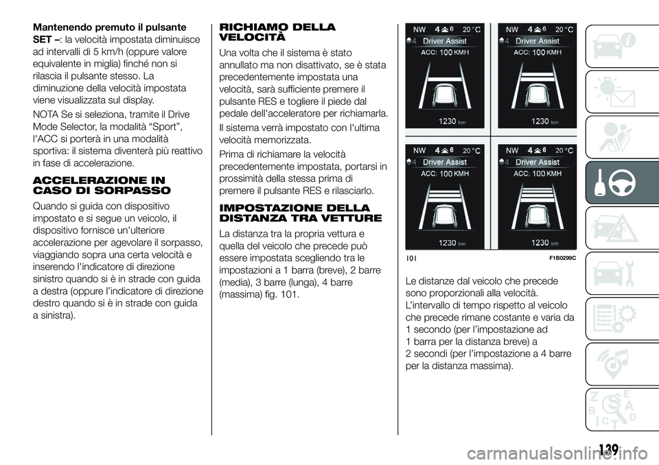 FIAT 500X 2019 Libretto Uso Manutenzione (in Italian) Mantenendo premuto il pulsante
SET –: la velocità impostata diminuisce
ad intervalli di 5 km/h (oppure valore
equivalente in miglia) finché non si
rilascia il pulsante stesso. La
diminuzione della FIAT 500X 2019 Libretto Uso Manutenzione (in Italian) Mantenendo premuto il pulsante
SET –: la velocità impostata diminuisce
ad intervalli di 5 km/h (oppure valore
equivalente in miglia) finché non si
rilascia il pulsante stesso. La
diminuzione della