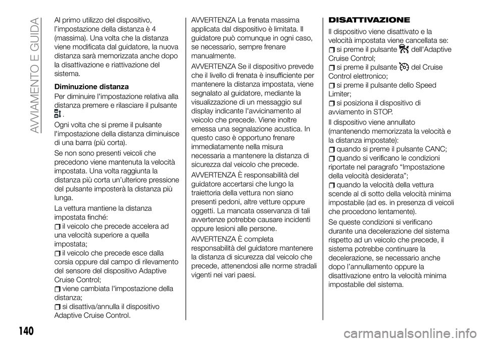 FIAT 500X 2019 Libretto Uso Manutenzione (in Italian) Al primo utilizzo del dispositivo,
l’impostazione della distanza è 4
(massima). Una volta che la distanza
viene modificata dal guidatore, la nuova
distanza sarà memorizzata anche dopo
la disattiva FIAT 500X 2019 Libretto Uso Manutenzione (in Italian) Al primo utilizzo del dispositivo,
l’impostazione della distanza è 4
(massima). Una volta che la distanza
viene modificata dal guidatore, la nuova
distanza sarà memorizzata anche dopo
la disattiva
