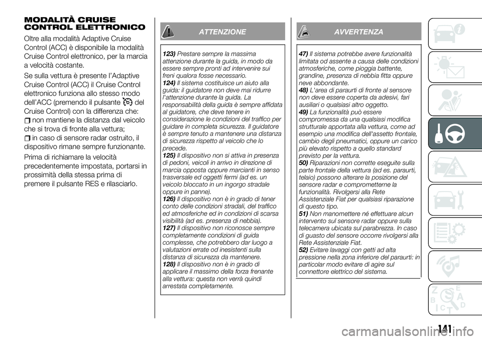 FIAT 500X 2019 Libretto Uso Manutenzione (in Italian) MODALITÀ CRUISE
CONTROL ELETTRONICO
Oltre alla modalità Adaptive Cruise
Control (ACC) è disponibile la modalità
Cruise Control elettronico, per la marcia
a velocità costante.
Se sulla vettura è FIAT 500X 2019 Libretto Uso Manutenzione (in Italian) MODALITÀ CRUISE
CONTROL ELETTRONICO
Oltre alla modalità Adaptive Cruise
Control (ACC) è disponibile la modalità
Cruise Control elettronico, per la marcia
a velocità costante.
Se sulla vettura è