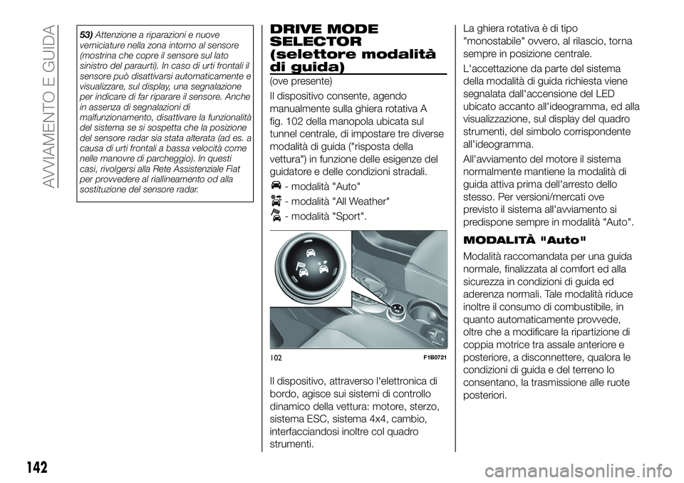 FIAT 500X 2019 Libretto Uso Manutenzione (in Italian) 53)Attenzione a riparazioni e nuove
verniciature nella zona intorno al sensore
(mostrina che copre il sensore sul lato
sinistro del paraurti). In caso di urti frontali il
sensore può disattivarsi aut FIAT 500X 2019 Libretto Uso Manutenzione (in Italian) 53)Attenzione a riparazioni e nuove
verniciature nella zona intorno al sensore
(mostrina che copre il sensore sul lato
sinistro del paraurti). In caso di urti frontali il
sensore può disattivarsi aut