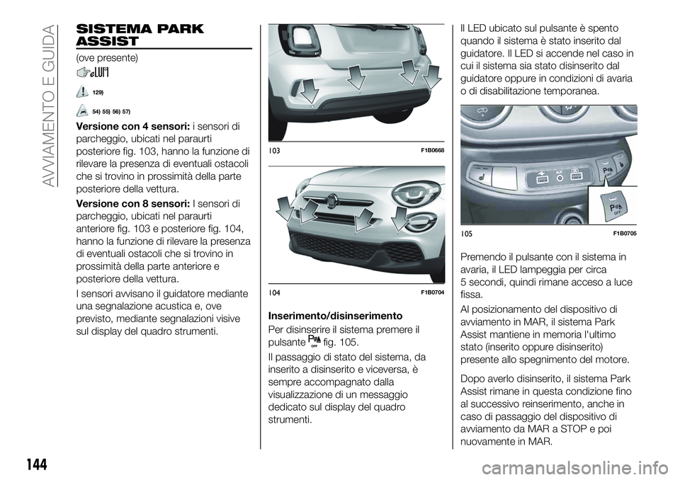 FIAT 500X 2019 Libretto Uso Manutenzione (in Italian) SISTEMA PARK
ASSIST
(ove presente)
129)
54) 55) 56) 57)
Versione con 4 sensori:i sensori di
parcheggio, ubicati nel paraurti
posteriore fig. 103, hanno la funzione di
rilevare la presenza di eventuali FIAT 500X 2019 Libretto Uso Manutenzione (in Italian) SISTEMA PARK
ASSIST
(ove presente)
129)
54) 55) 56) 57)
Versione con 4 sensori:i sensori di
parcheggio, ubicati nel paraurti
posteriore fig. 103, hanno la funzione di
rilevare la presenza di eventuali
