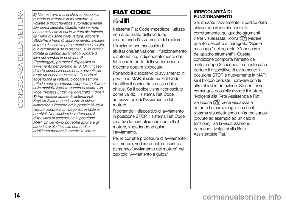 FIAT 500X 2019 Libretto Uso Manutenzione (in Italian) 5)Non estrarre mai la chiave meccanica
quando la vettura è in movimento. Il
volante si bloccherebbe automaticamente
alla prima sterzata. Questo vale sempre,
anche nel caso in cui la vettura sia train FIAT 500X 2019 Libretto Uso Manutenzione (in Italian) 5)Non estrarre mai la chiave meccanica
quando la vettura è in movimento. Il
volante si bloccherebbe automaticamente
alla prima sterzata. Questo vale sempre,
anche nel caso in cui la vettura sia train