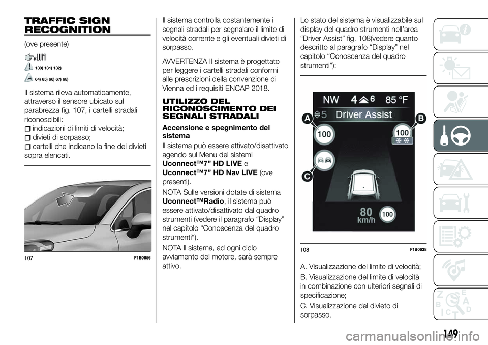 FIAT 500X 2019 Libretto Uso Manutenzione (in Italian) TRAFFIC SIGN
RECOGNITION
(ove presente)
130) 131) 132)
64) 65) 66) 67) 68)
Il sistema rileva automaticamente,
attraverso il sensore ubicato sul
parabrezza fig. 107, i cartelli stradali
riconoscibili:
FIAT 500X 2019 Libretto Uso Manutenzione (in Italian) TRAFFIC SIGN
RECOGNITION
(ove presente)
130) 131) 132)
64) 65) 66) 67) 68)
Il sistema rileva automaticamente,
attraverso il sensore ubicato sul
parabrezza fig. 107, i cartelli stradali
riconoscibili: