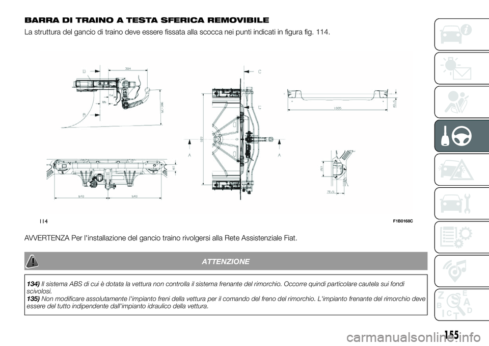 FIAT 500X 2019 Libretto Uso Manutenzione (in Italian) BARRA DI TRAINO A TESTA SFERICA REMOVIBILE
La struttura del gancio di traino deve essere fissata alla scocca nei punti indicati in figura fig. 114.
AVVERTENZA Per l'installazione del gancio traino FIAT 500X 2019 Libretto Uso Manutenzione (in Italian) BARRA DI TRAINO A TESTA SFERICA REMOVIBILE
La struttura del gancio di traino deve essere fissata alla scocca nei punti indicati in figura fig. 114.
AVVERTENZA Per l'installazione del gancio traino