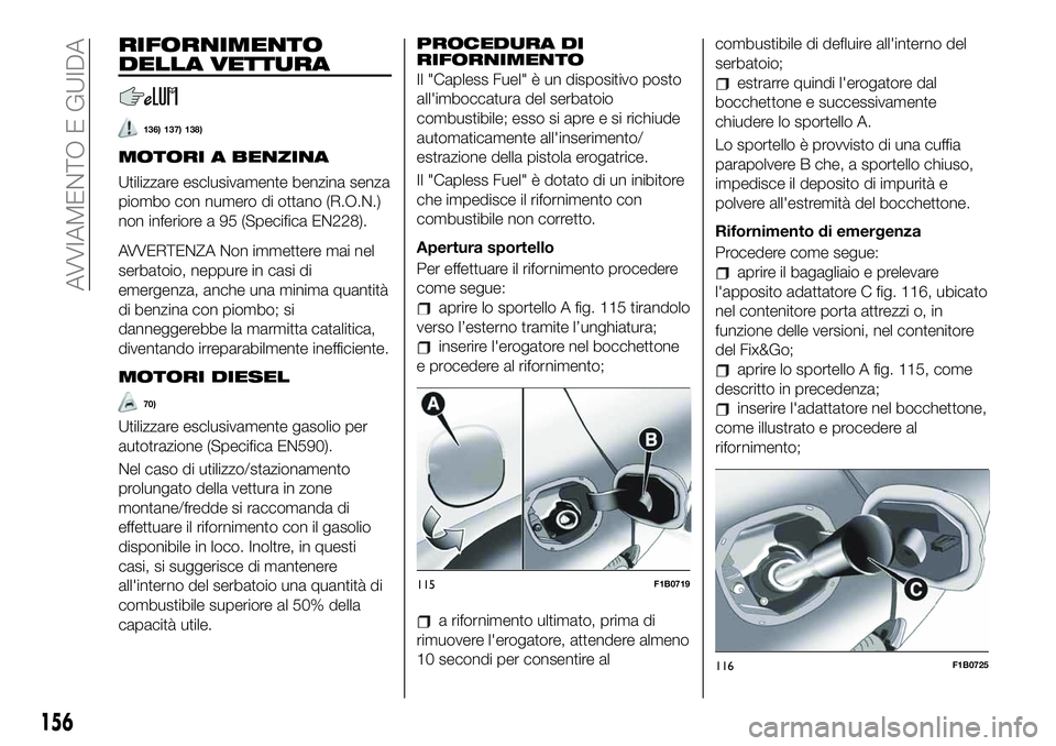 FIAT 500X 2019 Libretto Uso Manutenzione (in Italian) RIFORNIMENTO
DELLA VETTURA
136) 137) 138)
MOTORI A BENZINA
Utilizzare esclusivamente benzina senza
piombo con numero di ottano (R.O.N.)
non inferiore a 95 (Specifica EN228).
AVVERTENZA Non immettere m FIAT 500X 2019 Libretto Uso Manutenzione (in Italian) RIFORNIMENTO
DELLA VETTURA
136) 137) 138)
MOTORI A BENZINA
Utilizzare esclusivamente benzina senza
piombo con numero di ottano (R.O.N.)
non inferiore a 95 (Specifica EN228).
AVVERTENZA Non immettere m
