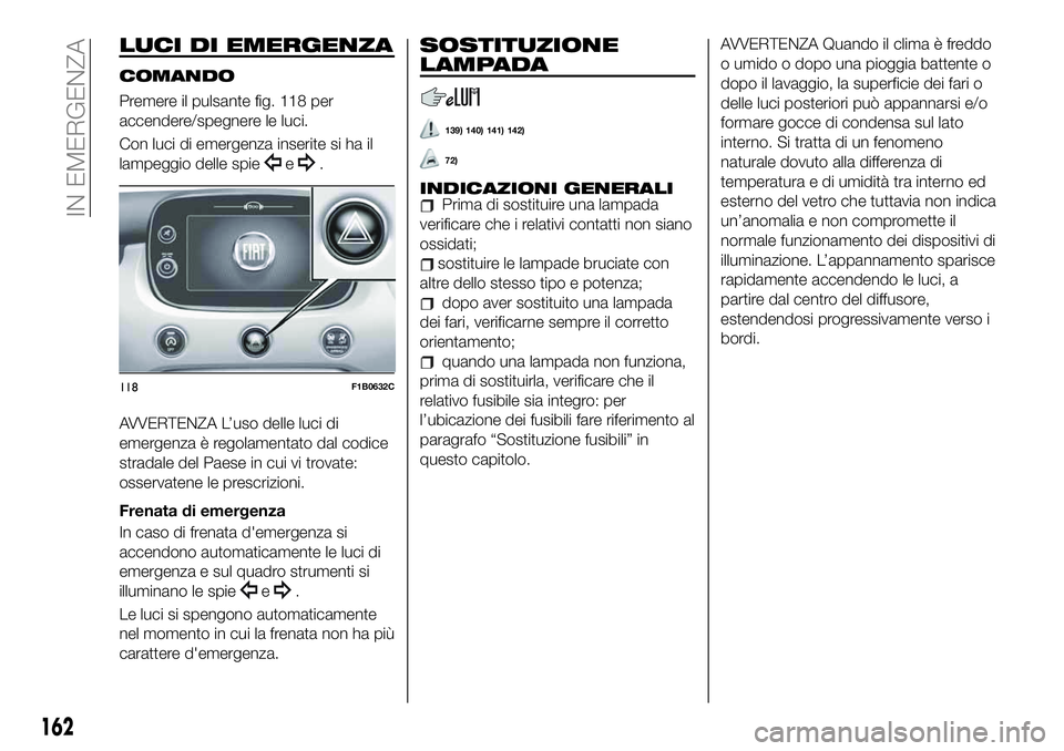 FIAT 500X 2019  Libretto Uso Manutenzione (in Italian) LUCI DI EMERGENZA
COMANDO
Premere il pulsante fig. 118 per
accendere/spegnere le luci.
Con luci di emergenza inserite si ha il
lampeggio delle spie
e.
AVVERTENZA L’uso delle luci di
emergenza è reg FIAT 500X 2019  Libretto Uso Manutenzione (in Italian) LUCI DI EMERGENZA
COMANDO
Premere il pulsante fig. 118 per
accendere/spegnere le luci.
Con luci di emergenza inserite si ha il
lampeggio delle spie
e.
AVVERTENZA L’uso delle luci di
emergenza è reg