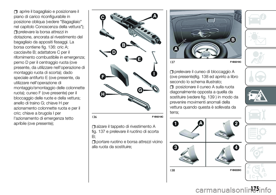 FIAT 500X 2019 Libretto Uso Manutenzione (in Italian) aprire il bagagliaio e posizionare il
piano di carico riconfigurabile in
posizione obliqua (vedere "Bagagliaio"
nel capitolo Conoscenza della vettura");
prelevare la borsa attrezzi in
dota FIAT 500X 2019 Libretto Uso Manutenzione (in Italian) aprire il bagagliaio e posizionare il
piano di carico riconfigurabile in
posizione obliqua (vedere "Bagagliaio"
nel capitolo Conoscenza della vettura");
prelevare la borsa attrezzi in
dota