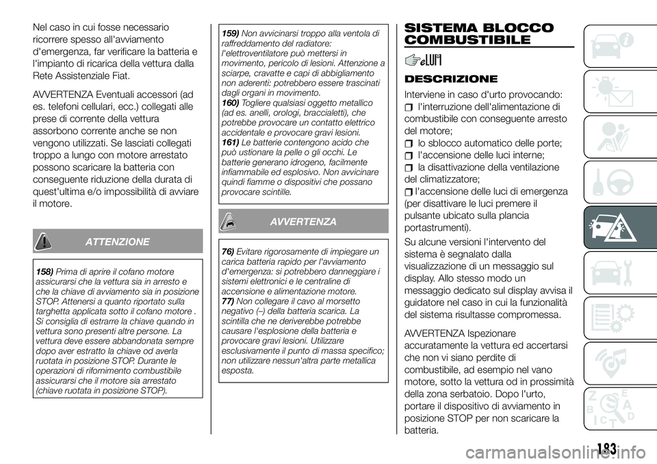 FIAT 500X 2019  Libretto Uso Manutenzione (in Italian) Nel caso in cui fosse necessario
ricorrere spesso all'avviamento
d'emergenza, far verificare la batteria e
l'impianto di ricarica della vettura dalla
Rete Assistenziale Fiat.
AVVERTENZA Ev