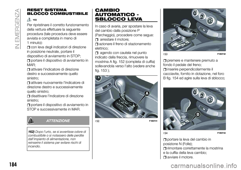 FIAT 500X 2019  Libretto Uso Manutenzione (in Italian) RESET SISTEMA
BLOCCO COMBUSTIBILE
162)
Per ripristinare il corretto funzionamento
della vettura effettuare la seguente
procedura (tale procedura deve essere
avviata e completata in meno di
1 minuto):
