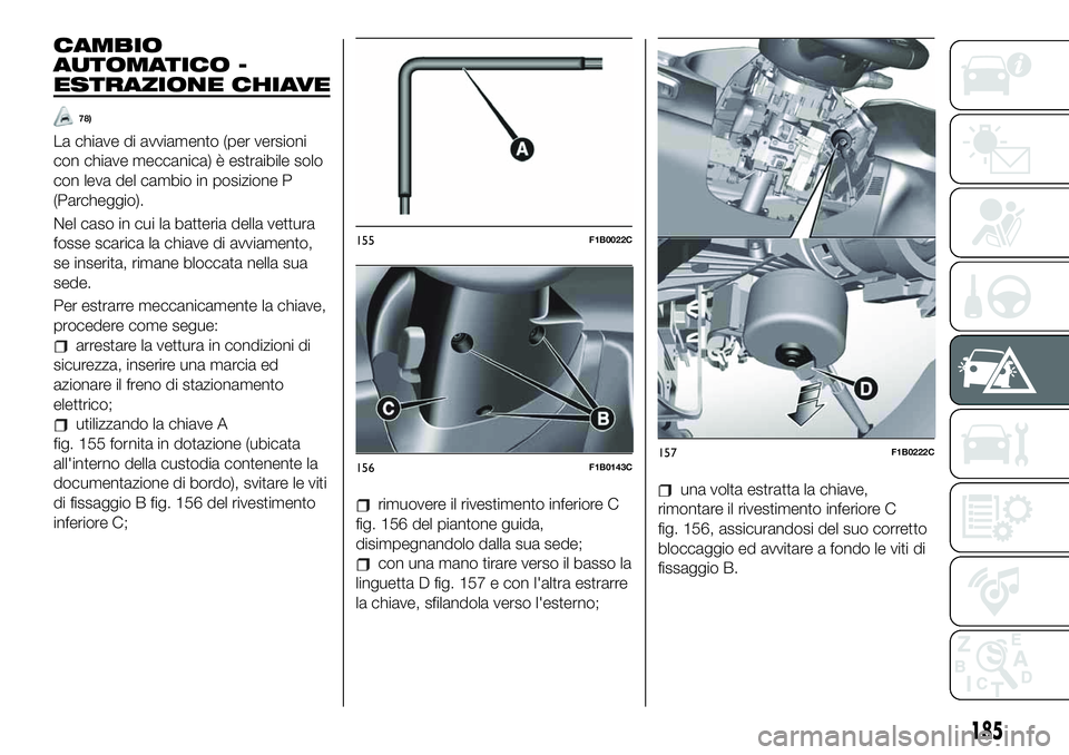 FIAT 500X 2019  Libretto Uso Manutenzione (in Italian) CAMBIO
AUTOMATICO -
ESTRAZIONE CHIAVE
78)
La chiave di avviamento (per versioni
con chiave meccanica) è estraibile solo
con leva del cambio in posizione P
(Parcheggio).
Nel caso in cui la batteria de